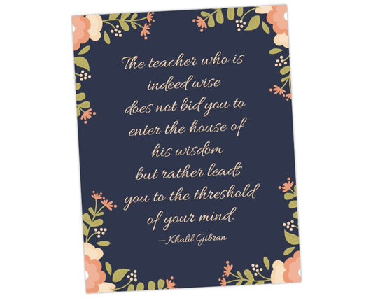 Khalil Gibran quote art: The teacher who is indeed wise does not bid you enter the house of his wisdom but rather leads you to the threshold of your mind printable wall art for teacher appreciation week gift with dark blue background and floral pink, peach and cream flowers for teacher appreciation week by pto answers
